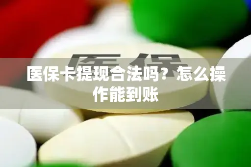 医保卡提现合法吗？怎么操作能到账